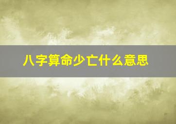 八字算命少亡什么意思