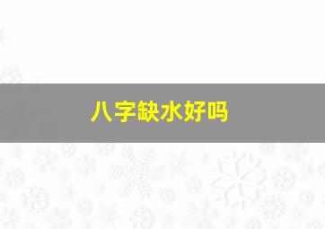 八字缺水好吗