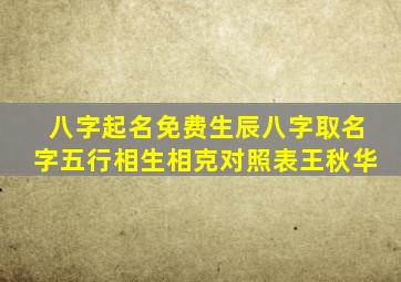 八字起名免费生辰八字取名字五行相生相克对照表王秋华