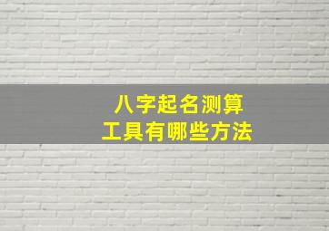 八字起名测算工具有哪些方法