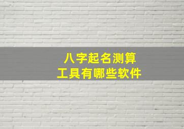 八字起名测算工具有哪些软件