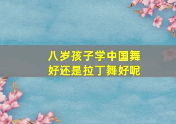 八岁孩子学中国舞好还是拉丁舞好呢