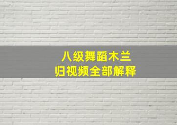 八级舞蹈木兰归视频全部解释