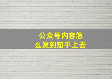 公众号内容怎么发到知乎上去