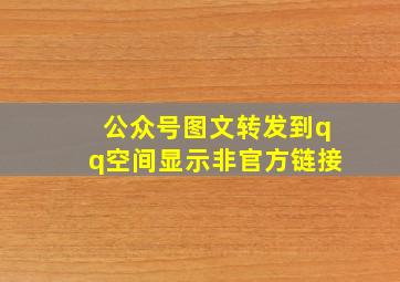 公众号图文转发到qq空间显示非官方链接