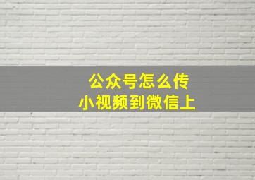 公众号怎么传小视频到微信上