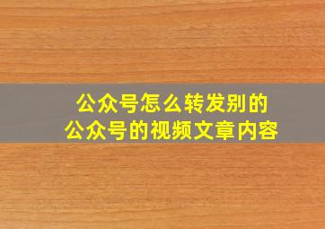 公众号怎么转发别的公众号的视频文章内容