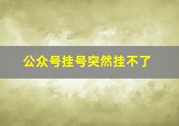 公众号挂号突然挂不了