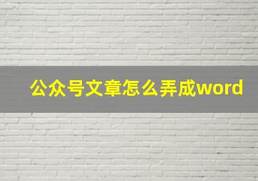 公众号文章怎么弄成word