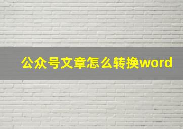 公众号文章怎么转换word