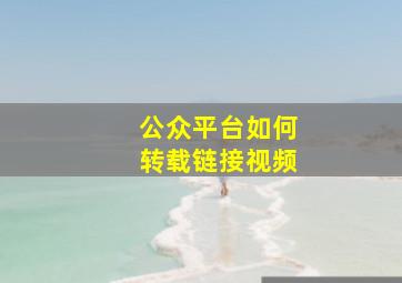 公众平台如何转载链接视频