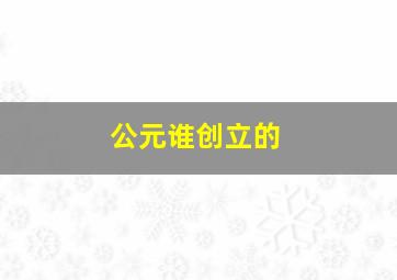 公元谁创立的