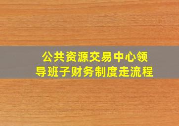 公共资源交易中心领导班子财务制度走流程