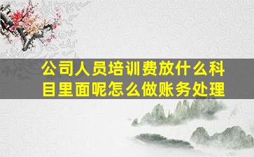 公司人员培训费放什么科目里面呢怎么做账务处理