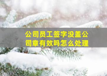 公司员工签字没盖公司章有效吗怎么处理