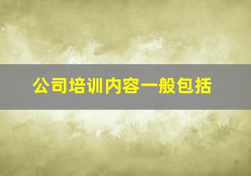 公司培训内容一般包括