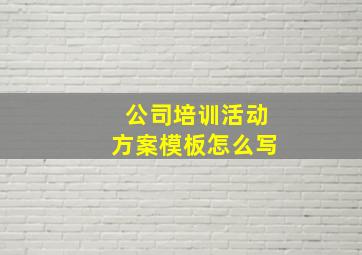 公司培训活动方案模板怎么写