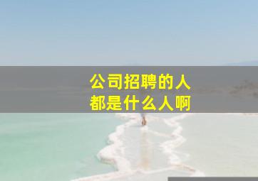 公司招聘的人都是什么人啊