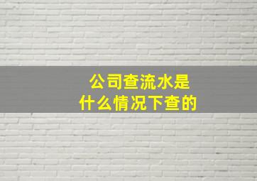 公司查流水是什么情况下查的