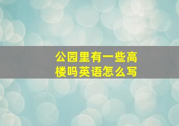 公园里有一些高楼吗英语怎么写