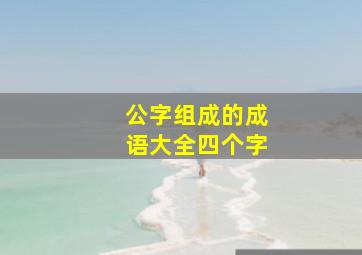 公字组成的成语大全四个字