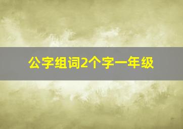 公字组词2个字一年级