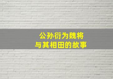 公孙衍为魏将与其相田的故事