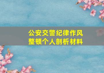 公安交警纪律作风整顿个人剖析材料