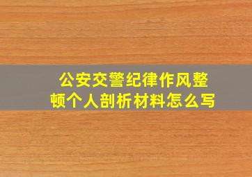 公安交警纪律作风整顿个人剖析材料怎么写