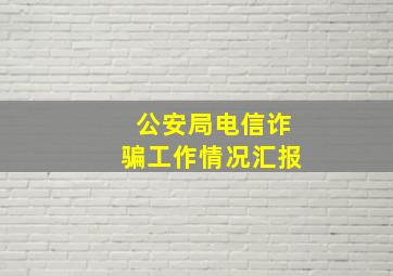 公安局电信诈骗工作情况汇报