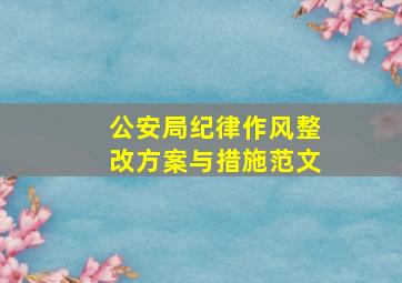 公安局纪律作风整改方案与措施范文