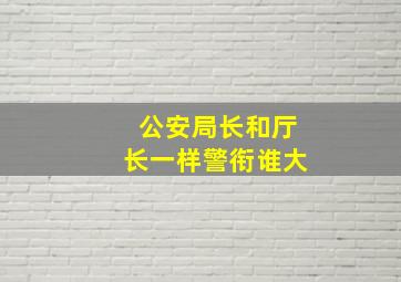 公安局长和厅长一样警衔谁大