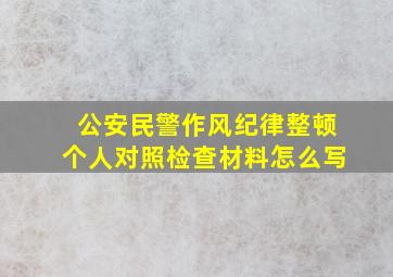 公安民警作风纪律整顿个人对照检查材料怎么写