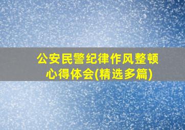 公安民警纪律作风整顿心得体会(精选多篇)