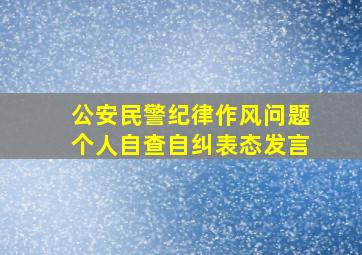 公安民警纪律作风问题个人自查自纠表态发言