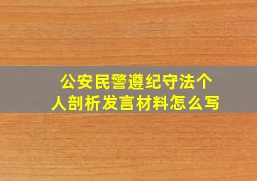 公安民警遵纪守法个人剖析发言材料怎么写