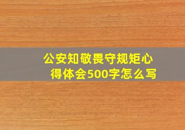 公安知敬畏守规矩心得体会500字怎么写