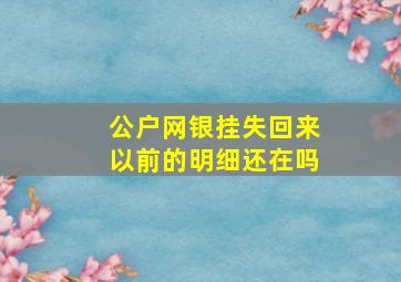 公户网银挂失回来以前的明细还在吗