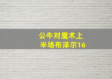 公牛对魔术上半场布泽尔16