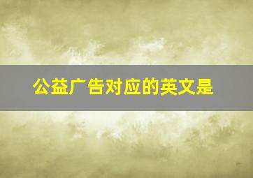 公益广告对应的英文是