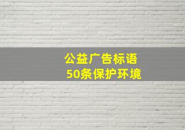 公益广告标语50条保护环境