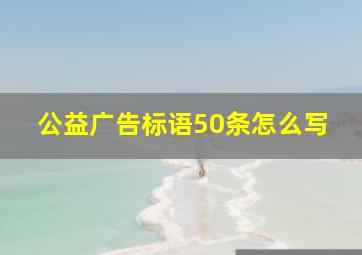 公益广告标语50条怎么写