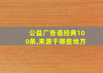 公益广告语经典100条,来源于哪些地方