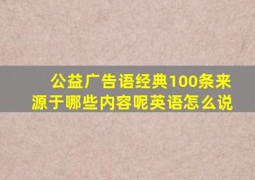 公益广告语经典100条来源于哪些内容呢英语怎么说