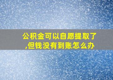 公积金可以自愿提取了,但钱没有到账怎么办