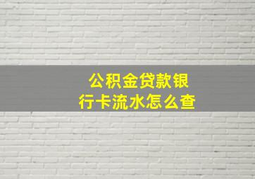 公积金贷款银行卡流水怎么查