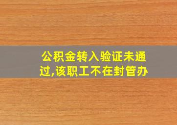 公积金转入验证未通过,该职工不在封管办