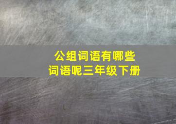 公组词语有哪些词语呢三年级下册