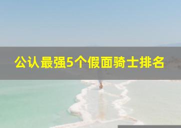 公认最强5个假面骑士排名