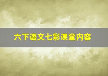 六下语文七彩课堂内容